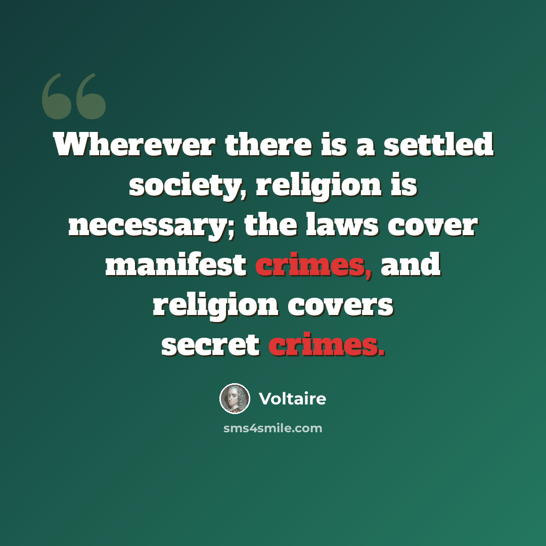 “Wherever there is a settled society, religion is necessary; the laws cover manifest crimes, and religion covers secret crimes.” quote by Voltaire