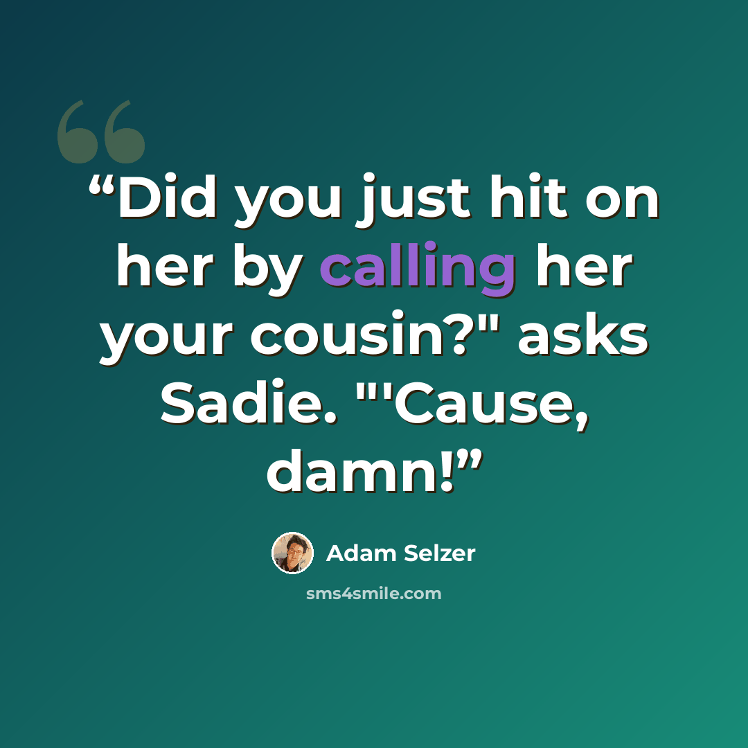 “Did you just hit on her by calling her your cousin?" asks Sadie. "'Cause, damn!” quote by Adam Selzer