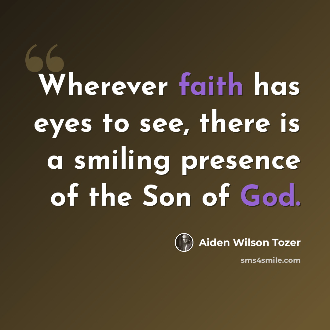 “Wherever faith has eyes to see, there is a smiling presence of the Son of God.” quote by Aiden Wilson Tozer