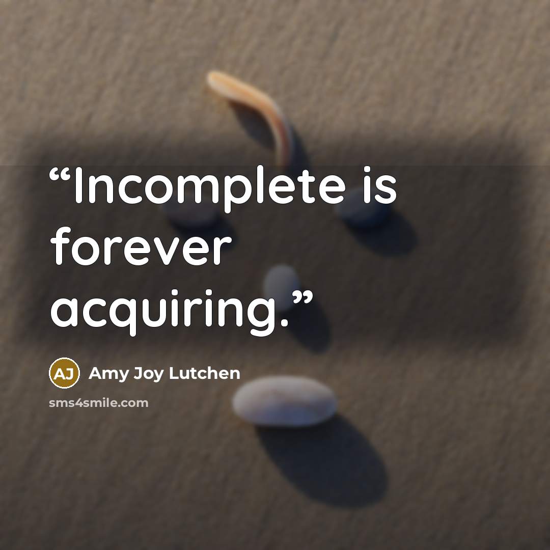 “Incomplete is forever acquiring.” quote by Amy Joy Lutchen