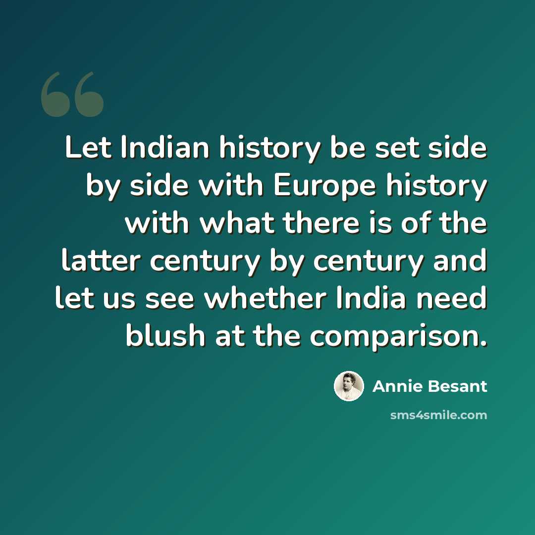 “Let Indian history be set side by side with Europe history with what there is of the latter century by century and let us see whether India need blush at the comparison.” quote by Annie Besant