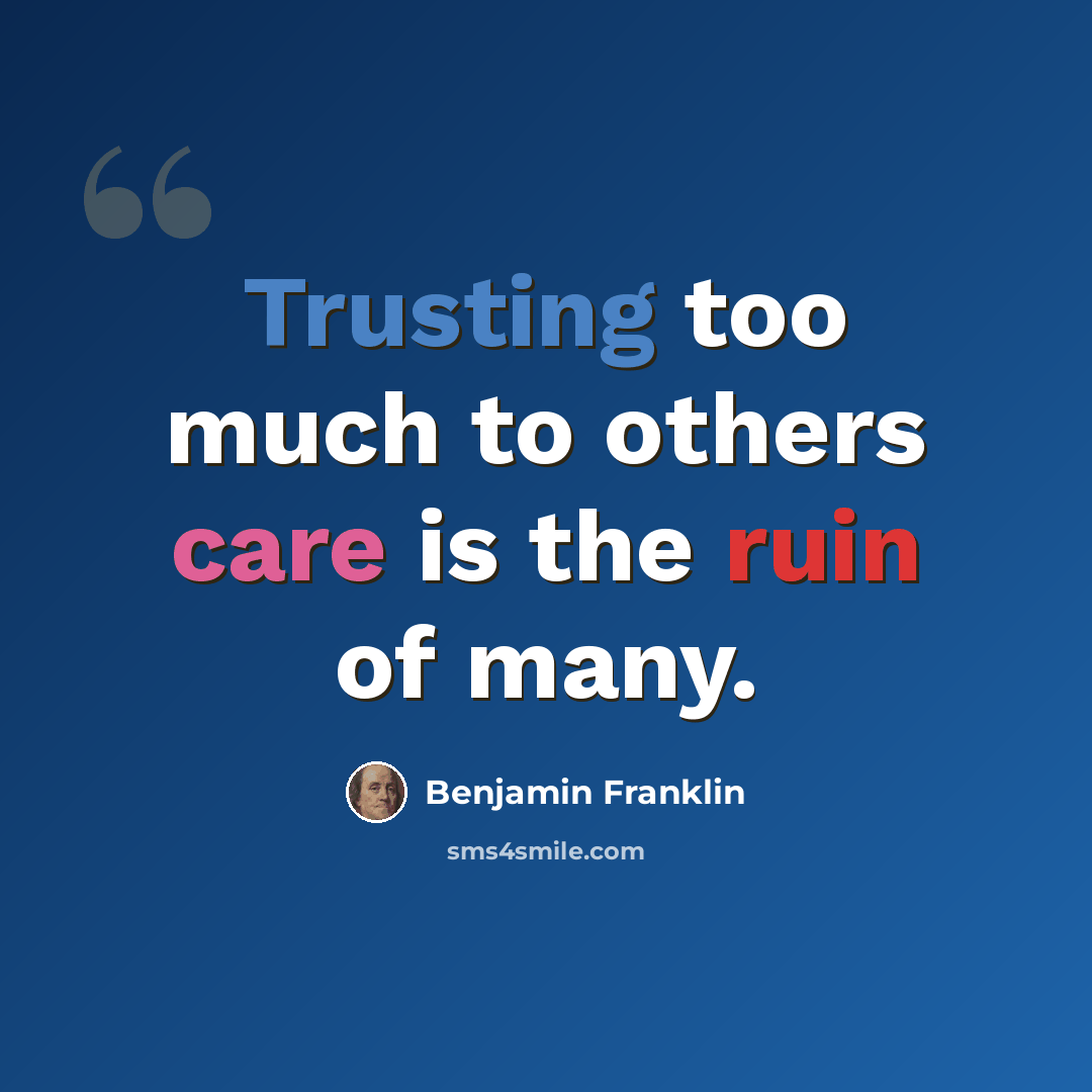 “Trusting too much to others care is the ruin of many.” quote by Benjamin Franklin