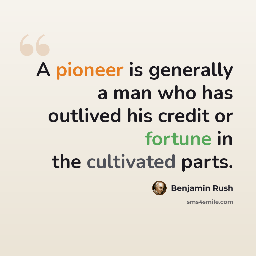 “A pioneer is generally a man who has outlived his credit or fortune in the cultivated parts.” quote by Benjamin Rush