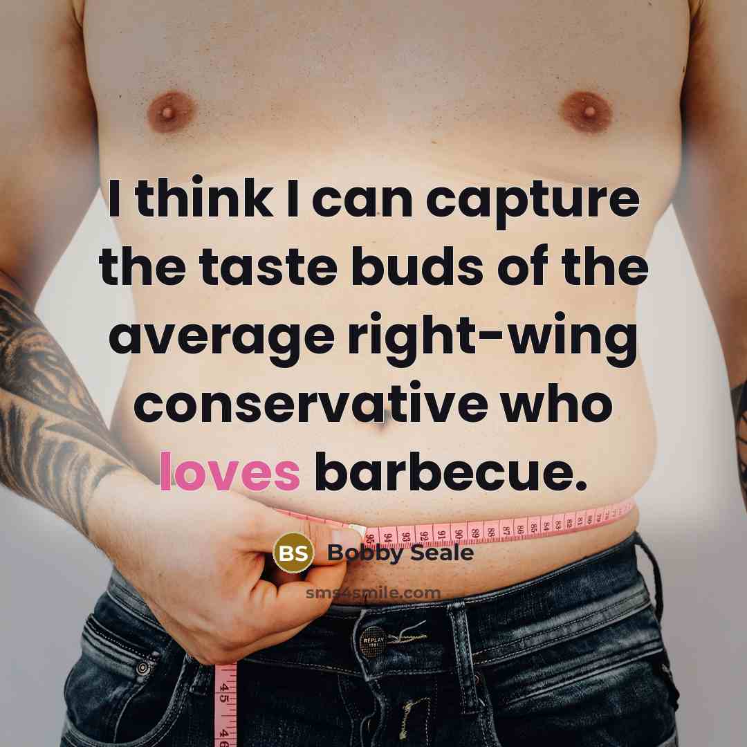 “I think I can capture the taste buds of the average right-wing conservative who loves barbecue.” quote by Bobby Seale