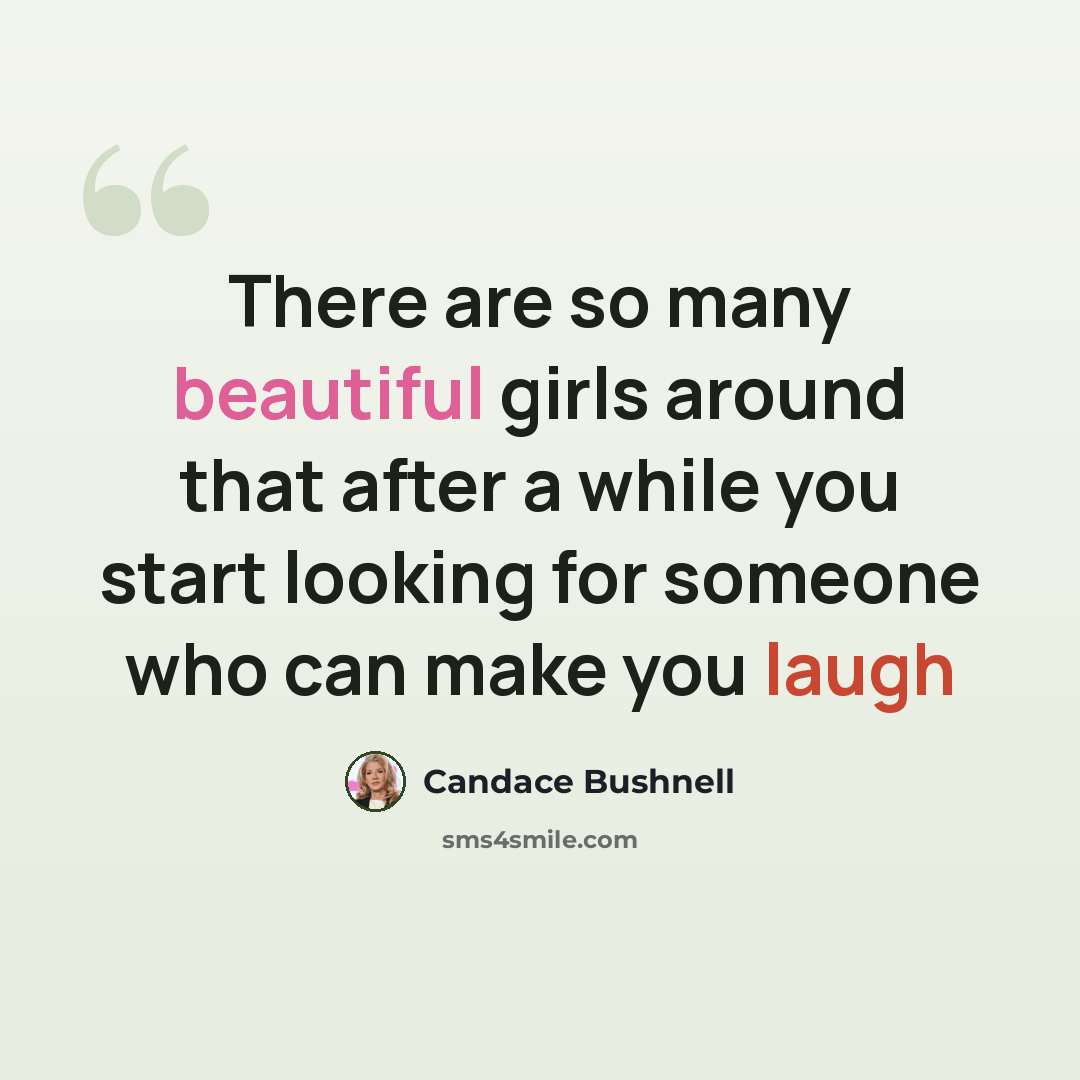 “There are so many beautiful girls around that after a while you start looking for someone who can make you laugh” quote by Candace Bushnell