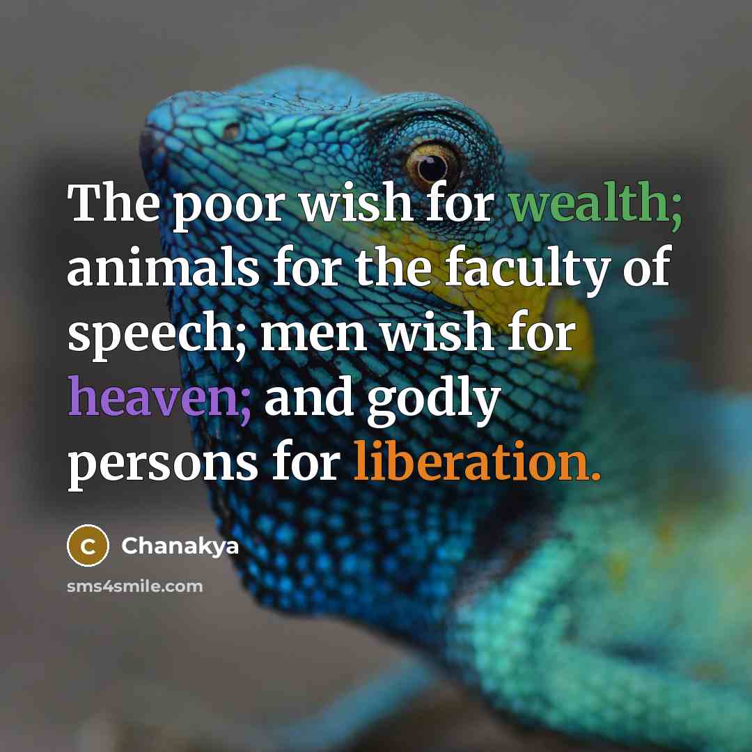 “The poor wish for wealth; animals for the faculty of speech; men wish for heaven; and godly persons for liberation.” quote by Chanakya