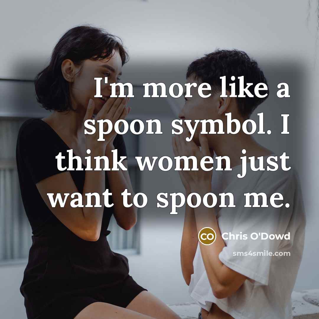 “I'm more like a spoon symbol. I think women just want to spoon me.” quote by Chris O'Dowd