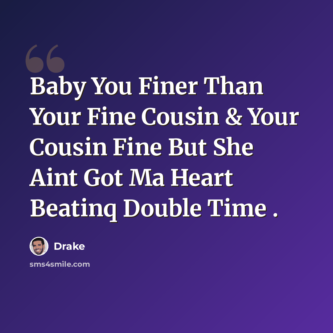 “Baby You Finer Than Your Fine Cousin & Your Cousin Fine But She Aint Got Ma Heart Beatinq Double Time .” quote by Drake