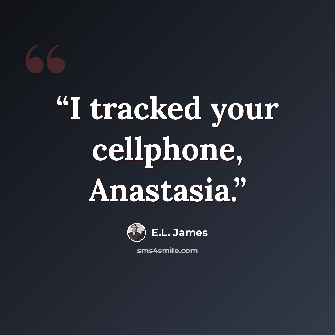 “I tracked your cellphone, Anastasia.” quote by E.L. James
