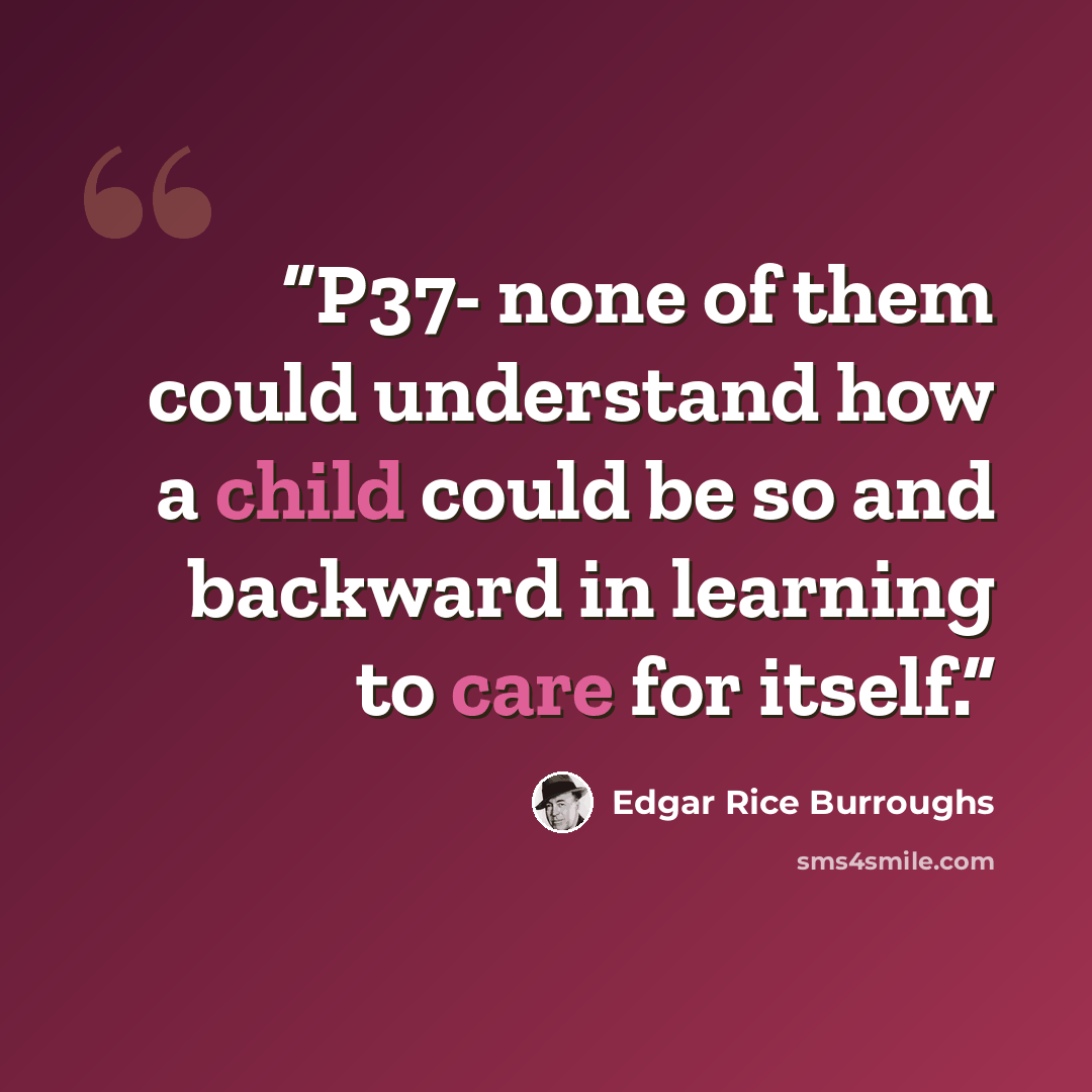 “P37- none of them could understand how a child could be so and backward in learning to care for itself.” quote by Edgar Rice Burroughs