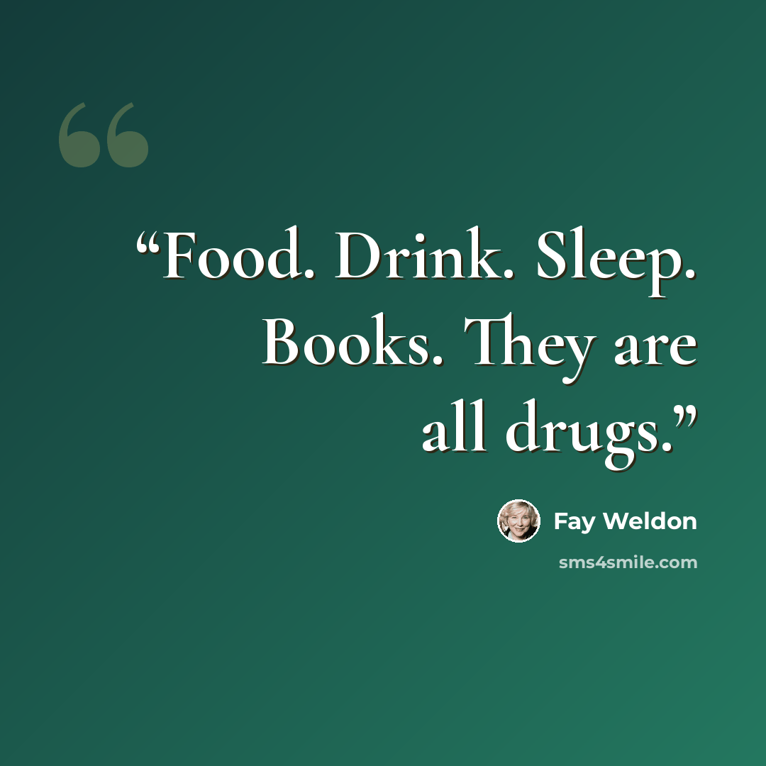 “Food. Drink. Sleep. Books. They are all drugs.” quote by Fay Weldon