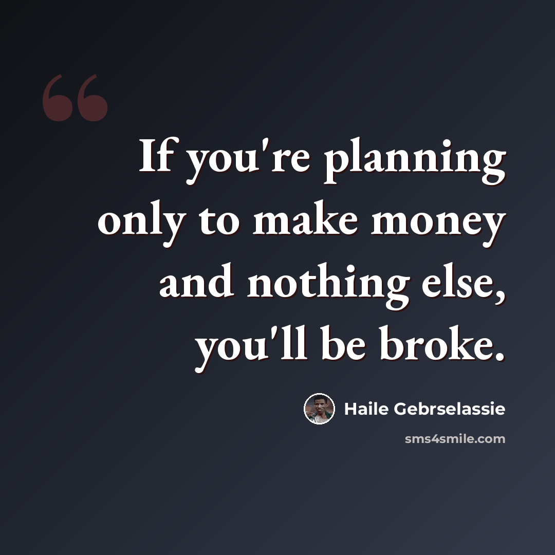 “If you're planning only to make money and nothing else, you'll be broke.” quote by Haile Gebrselassie