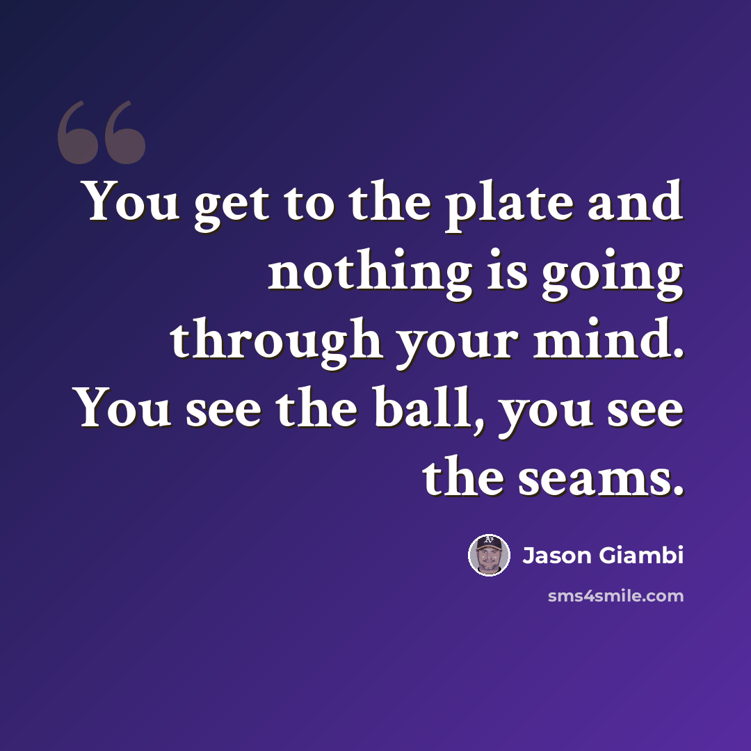 “You get to the plate and nothing is going through your mind. You see the ball, you see the seams.” quote by Jason Giambi