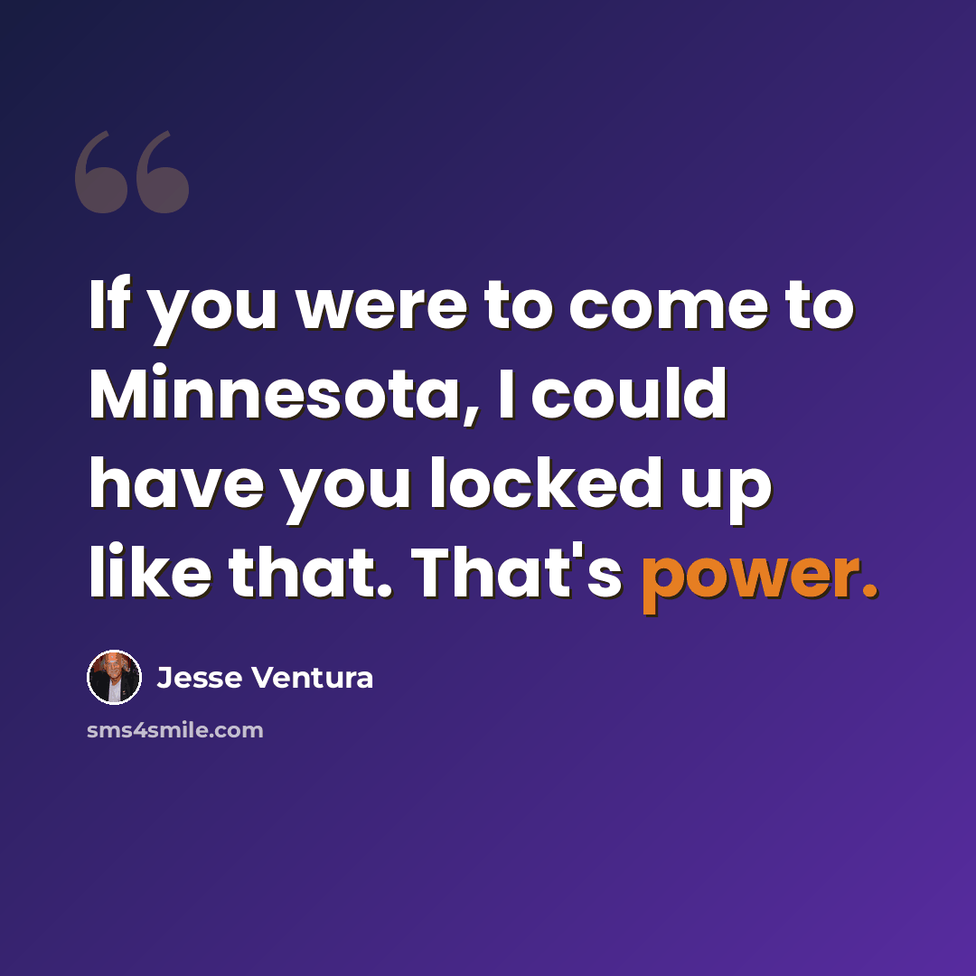 “If you were to come to Minnesota, I could have you locked up like that. That's power.” quote by Jesse Ventura