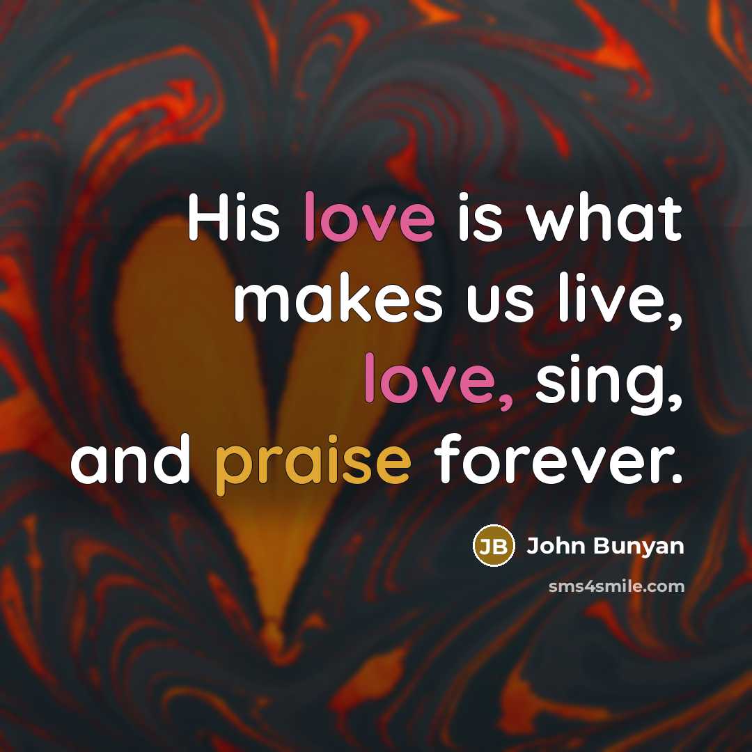 “His love is what makes us live, love, sing, and praise forever.” quote by John Bunyan