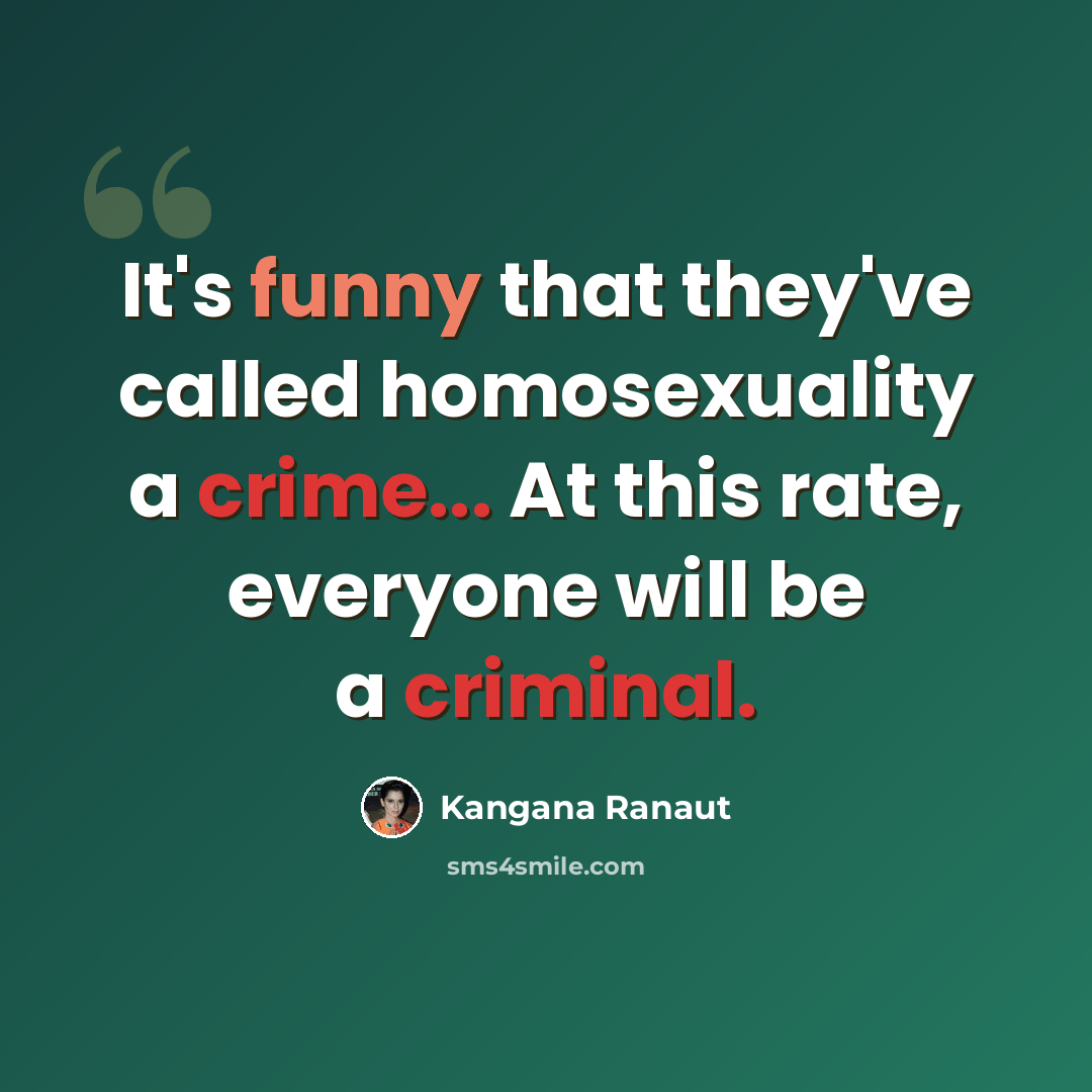 “It's funny that they've called homosexuality a crime... At this rate, everyone will be a criminal.” quote by Kangana Ranaut