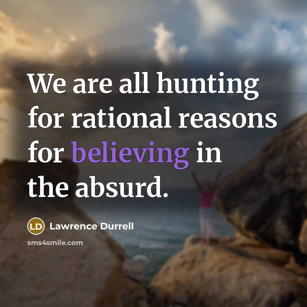 “We are all hunting for rational reasons for believing in the absurd.” quote by Lawrence Durrell