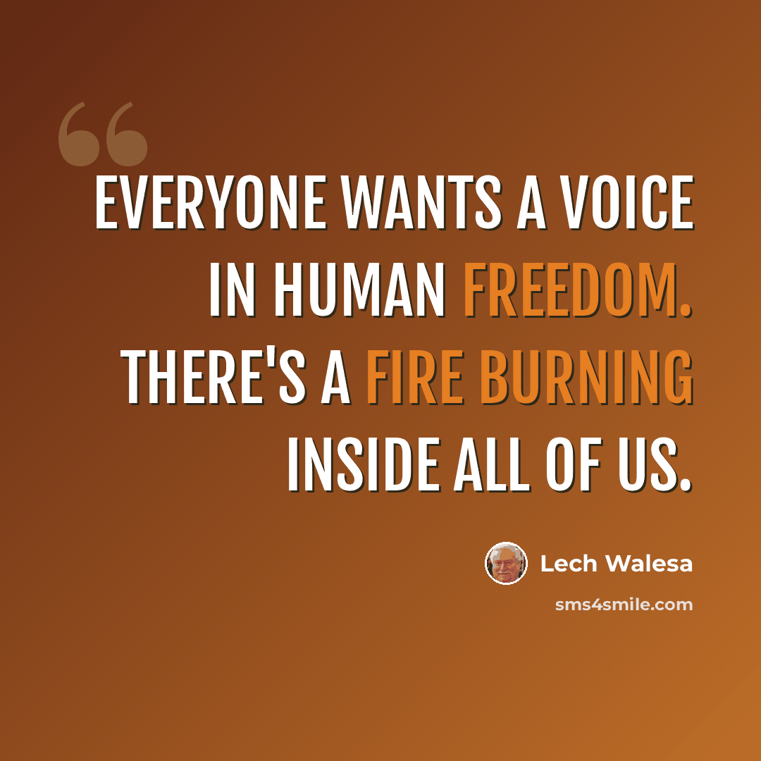 “Everyone wants a voice in human freedom. There's a fire burning inside all of us.” quote by Lech Walesa