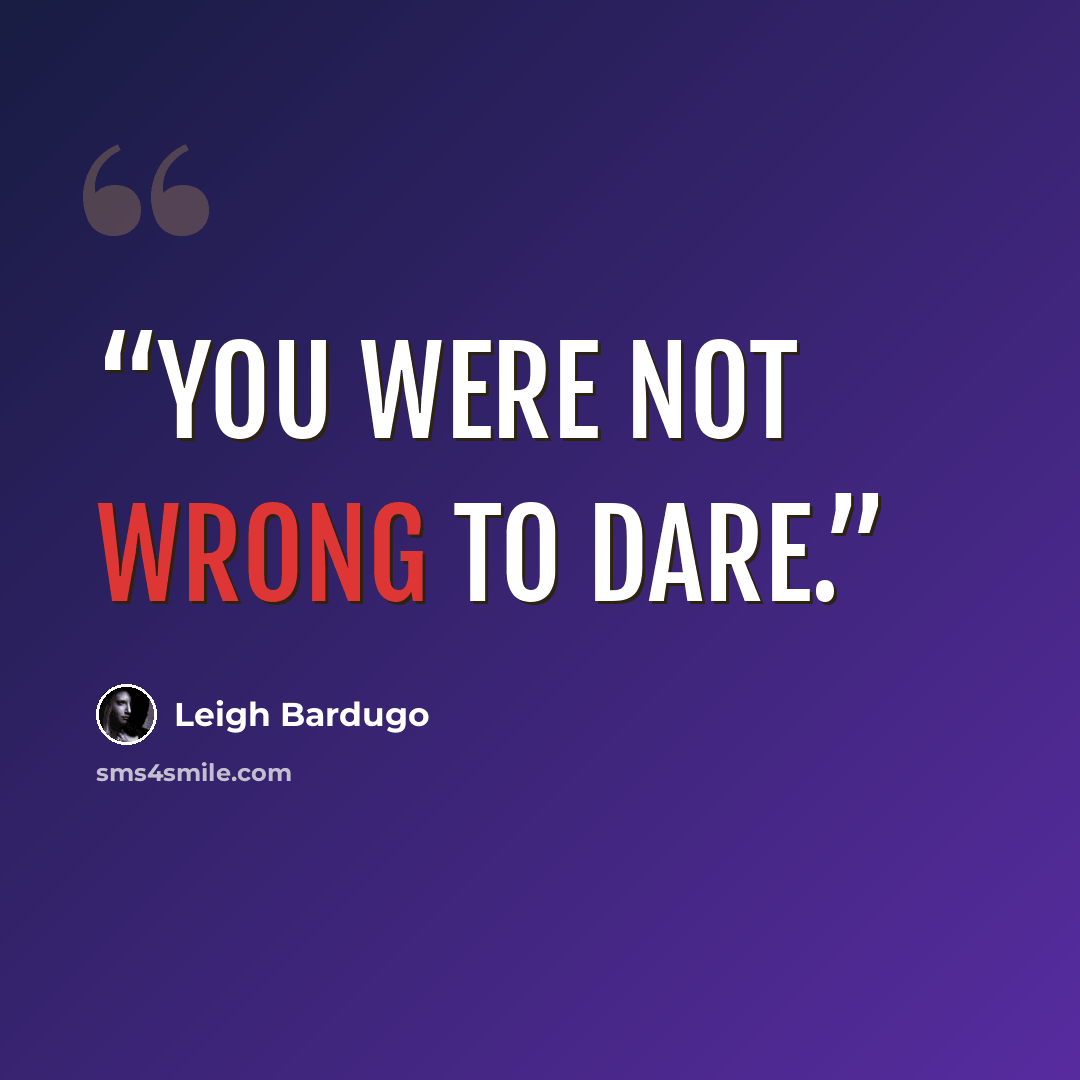 “You were not wrong to dare.” quote by Leigh Bardugo