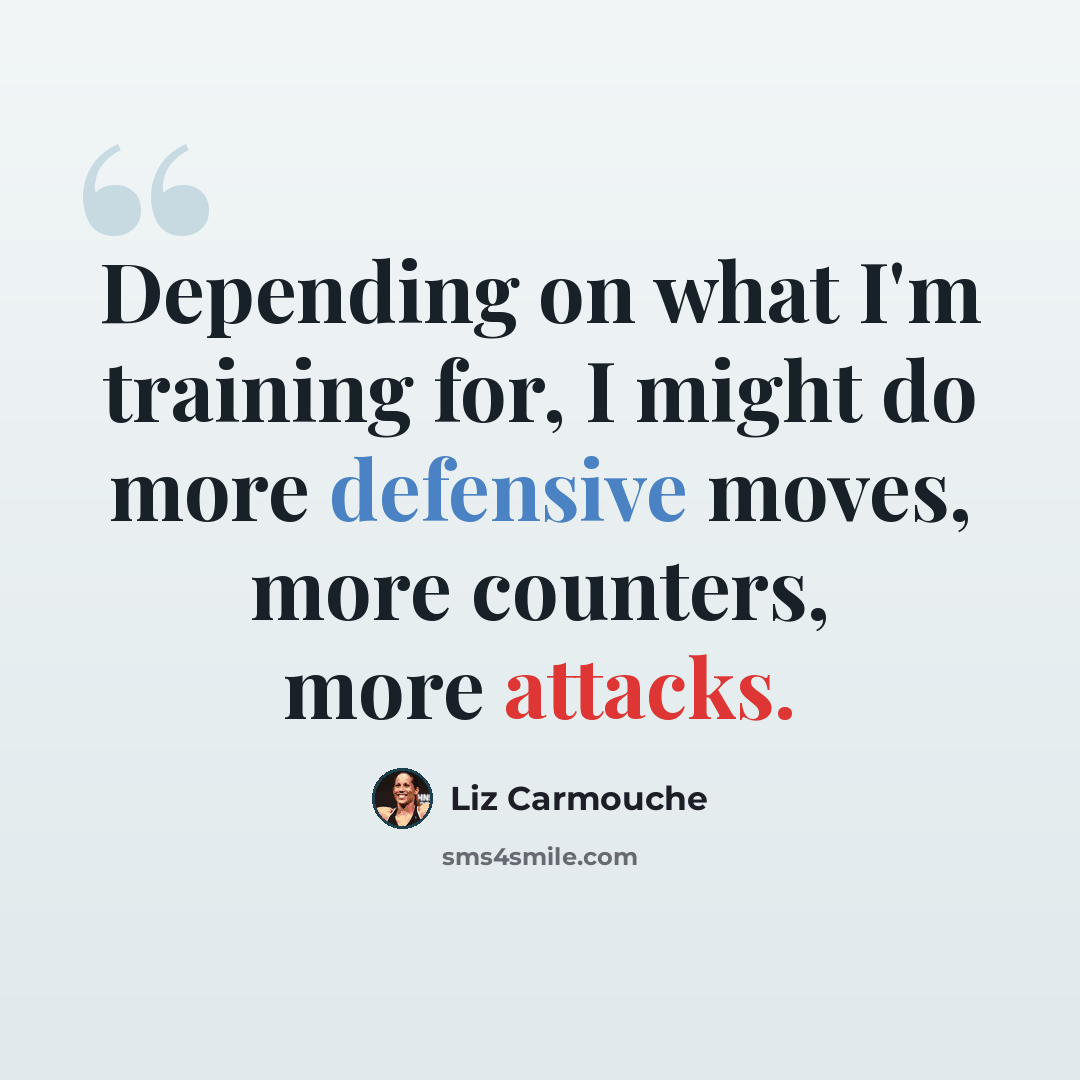 “Depending on what I'm training for, I might do more defensive moves, more counters, more attacks.” quote by Liz Carmouche
