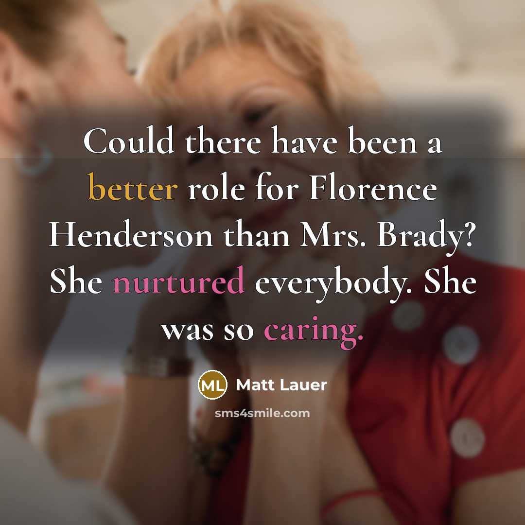 “Could there have been a better role for Florence Henderson than Mrs. Brady? She nurtured everybody. She was so caring.” quote by Matt Lauer