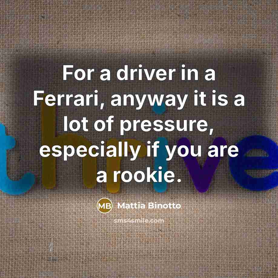 “For a driver in a Ferrari, anyway it is a lot of pressure, especially if you are a rookie.” quote by Mattia Binotto