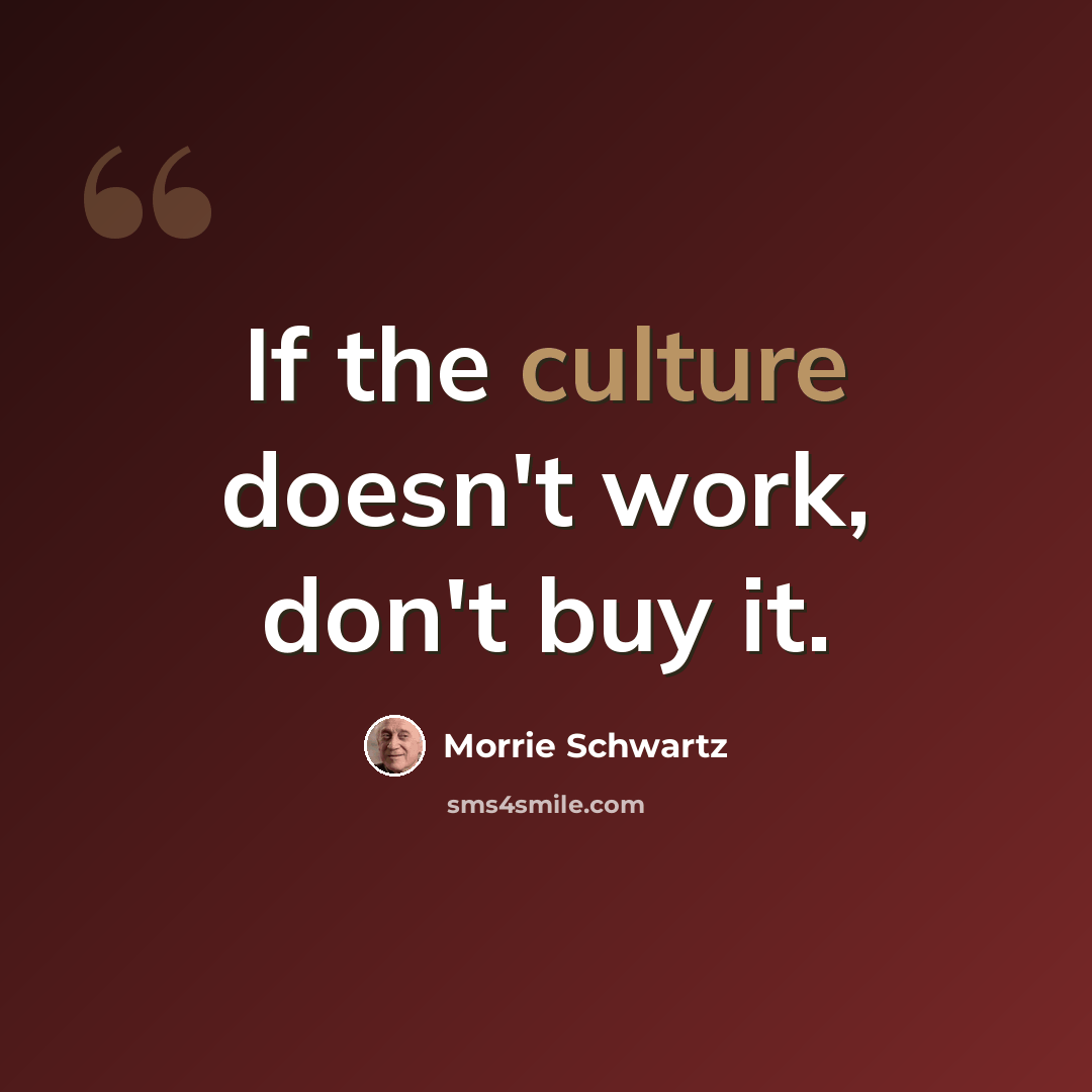 “If the culture doesn't work, don't buy it.” quote by Morrie Schwartz