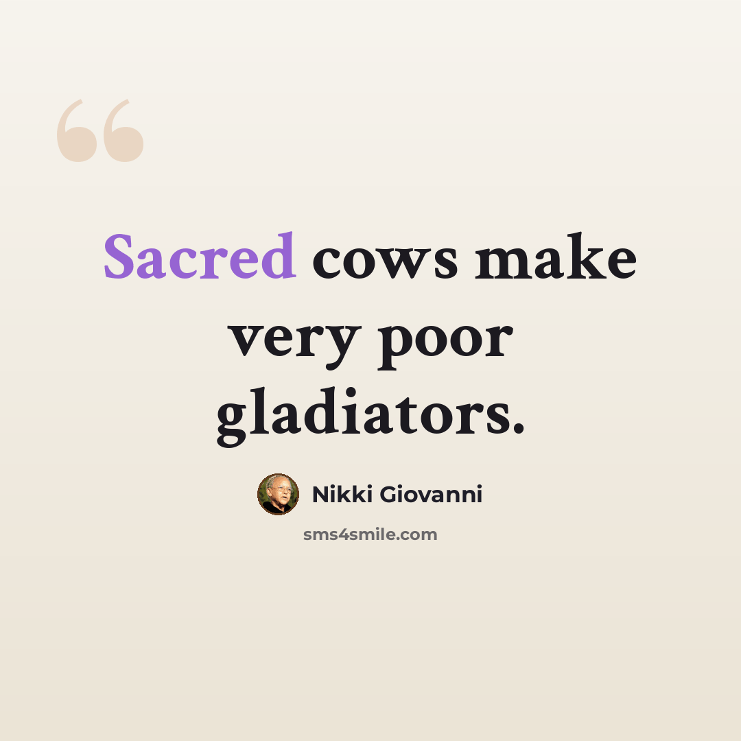 “Sacred cows make very poor gladiators.” quote by Nikki Giovanni