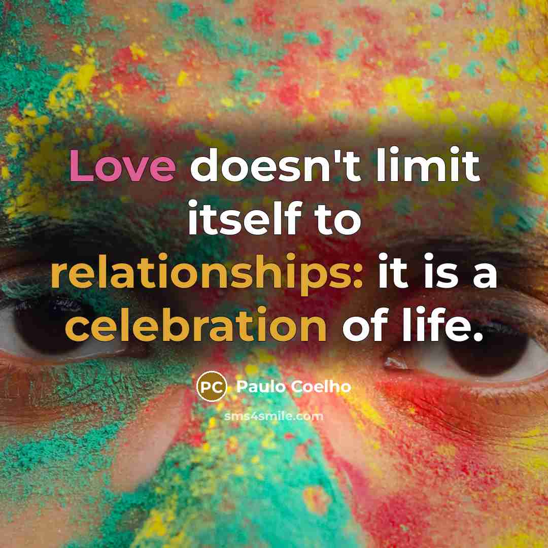 “Love doesn't limit itself to relationships: it is a celebration of life.” quote by Paulo Coelho