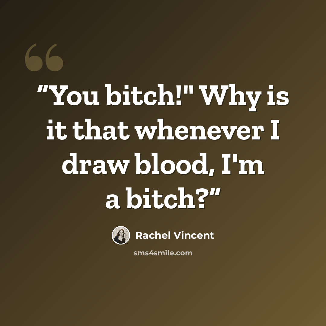 “You bitch!" Why is it that whenever I draw blood, I'm a bitch?” quote by Rachel Vincent