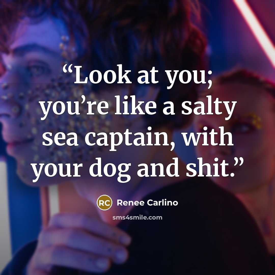 “Look at you; you’re like a salty sea captain, with your dog and shit.” quote by Renee Carlino