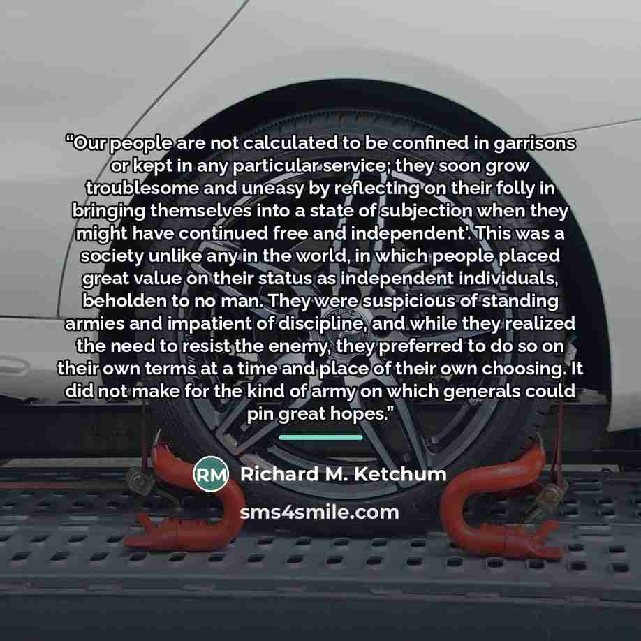 “Our people are not calculated to be confined in garrisons or kept in any particular service; they soon grow troublesome and uneasy by reflecting on their folly in bringing themselves into a state of subjection when they might have continued free and independent'. This was a society unlike any in…” quote by Richard M. Ketchum