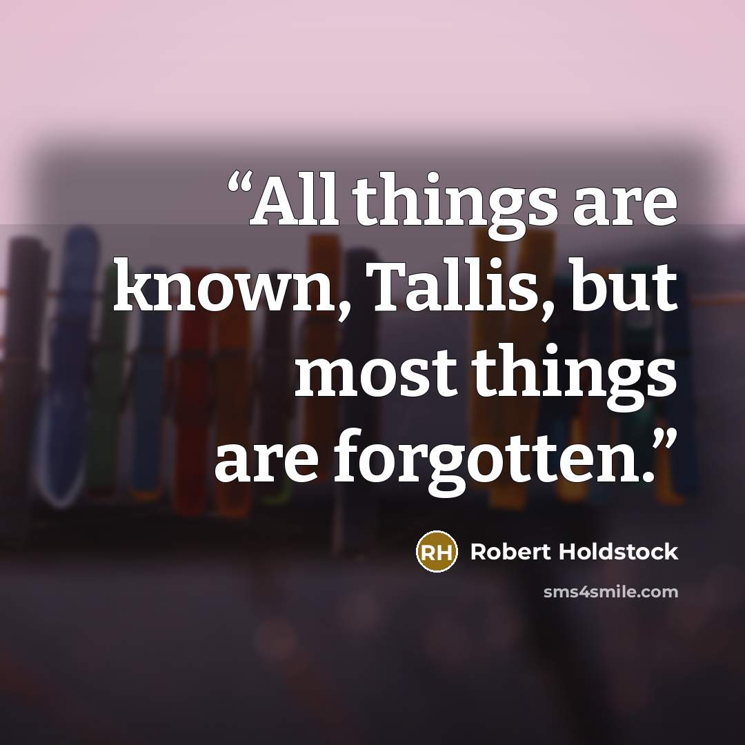 “All things are known, Tallis, but most things are forgotten.” quote by Robert Holdstock