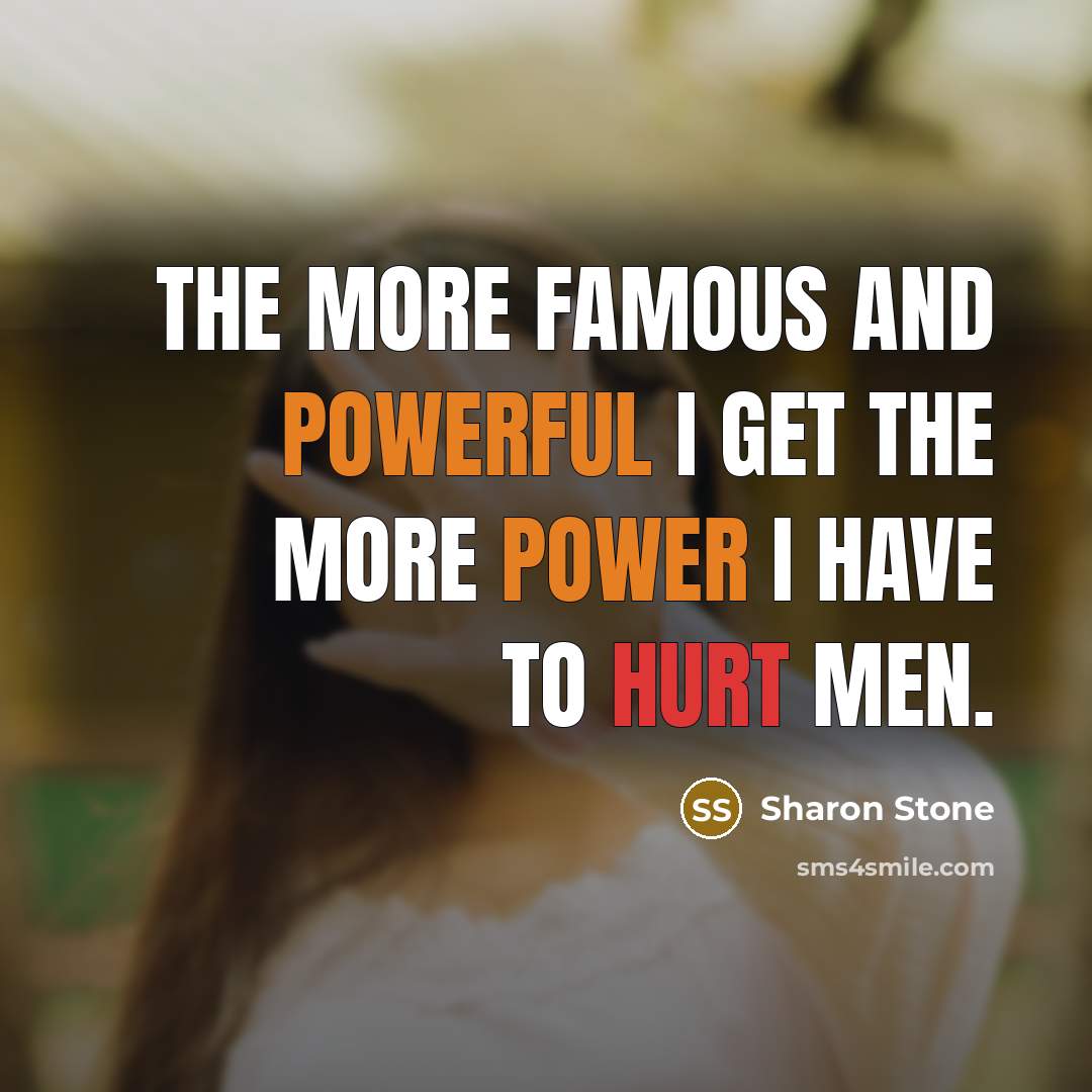 “The more famous and powerful I get the more power I have to hurt men.” quote by Sharon Stone