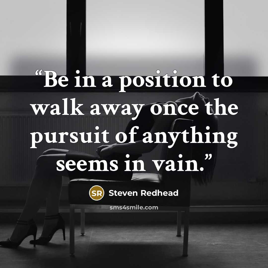 “Be in a position to walk away once the pursuit of anything seems in vain.” quote by Steven Redhead