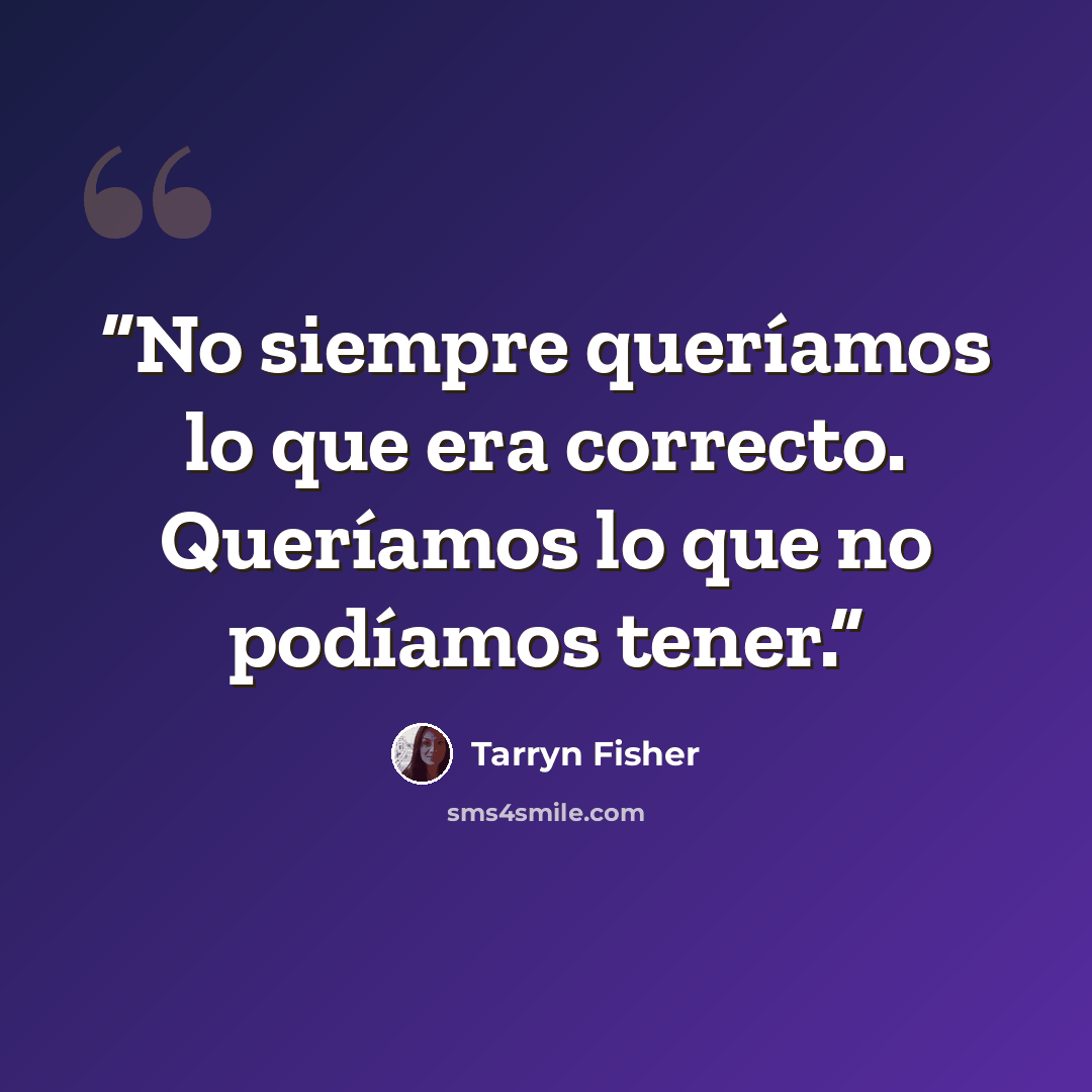 “No siempre queríamos lo que era correcto. Queríamos lo que no podíamos tener.” quote by Tarryn Fisher