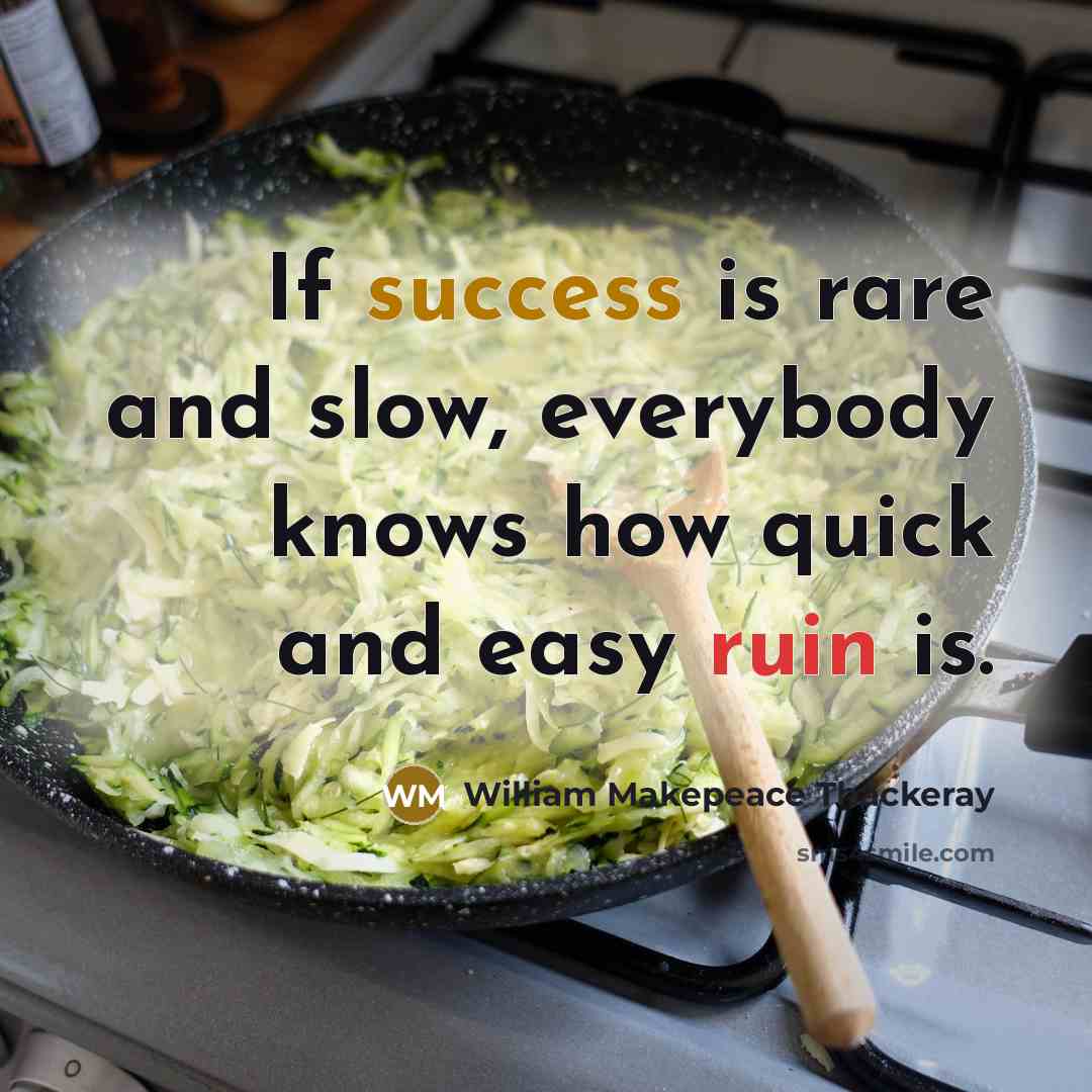“If success is rare and slow, everybody knows how quick and easy ruin is.” quote by William Makepeace Thackeray