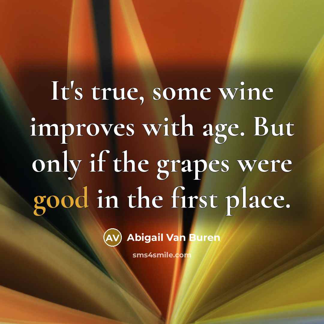 “It's true, some wine improves with age. But only if the grapes were good in the first place.” quote by Abigail Van Buren