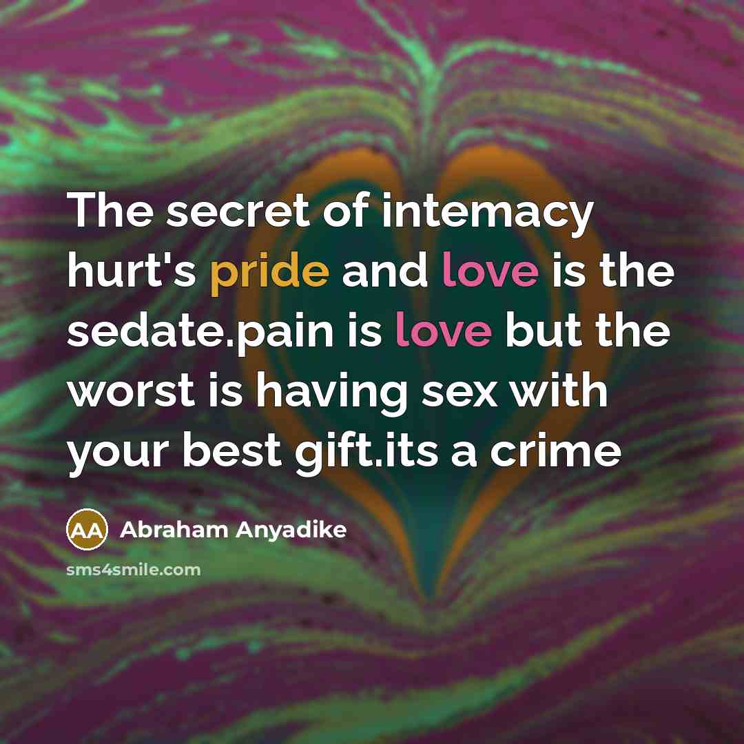 “The secret of intemacy hurt's pride and love is the sedate.pain is love but the worst is having sex with your best gift.its a crime” quote by Abraham Anyadike