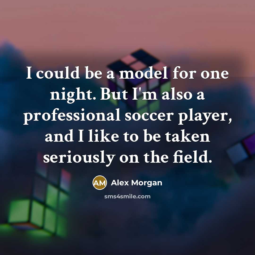“I could be a model for one night. But I'm also a professional soccer player, and I like to be taken seriously on the field.” quote by Alex Morgan