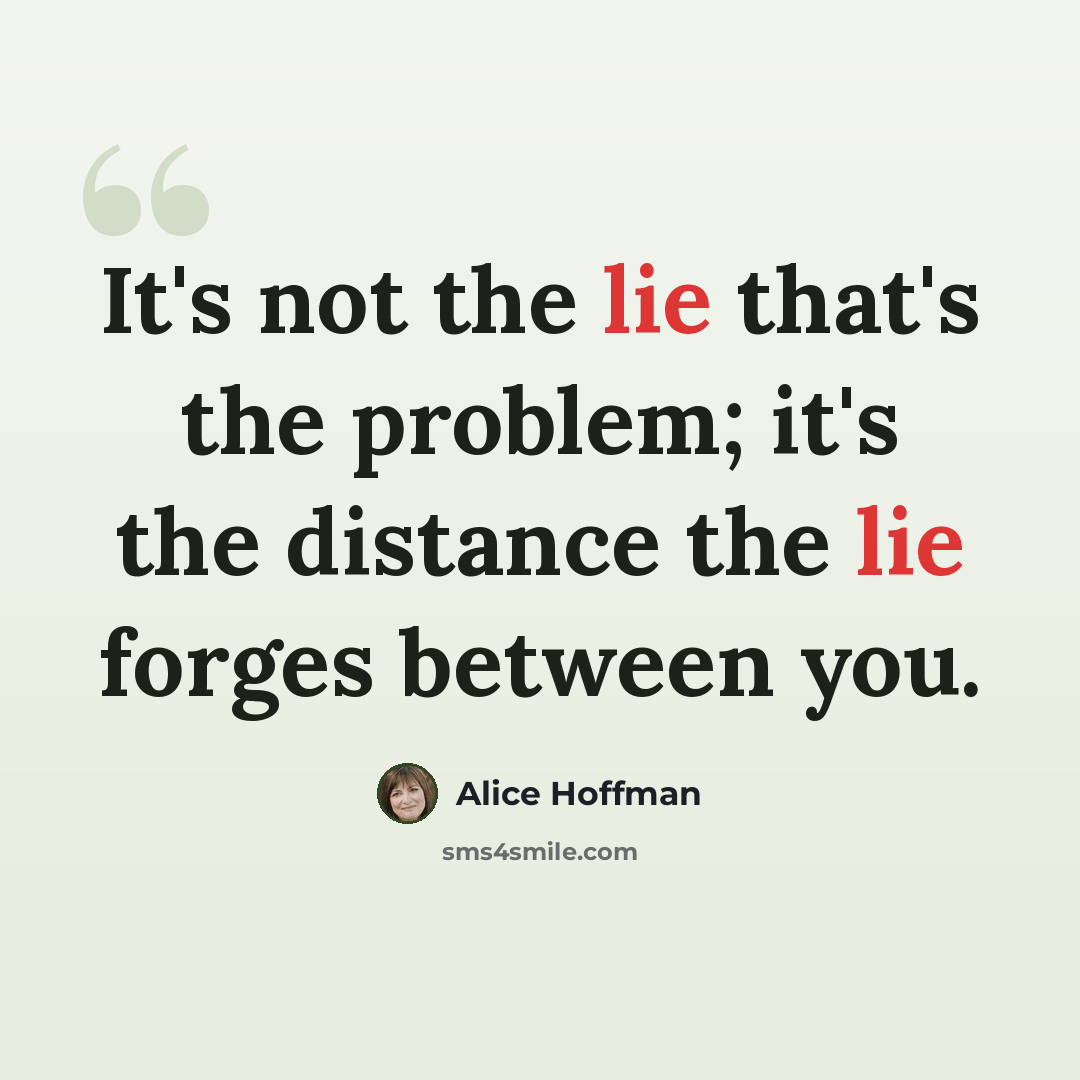 “It's not the lie that's the problem; it's the distance the lie forges between you.” quote by Alice Hoffman