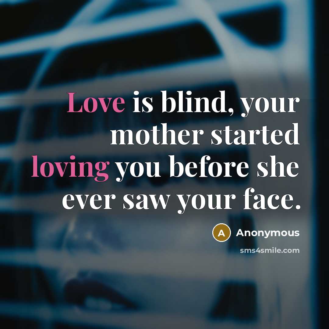 “Love is blind, your mother started loving you before she ever saw your face.” quote by Anonymous