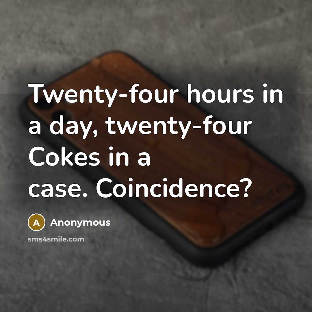 “Twenty-four hours in a day, twenty-four Cokes in a case. Coincidence?” quote by Anonymous