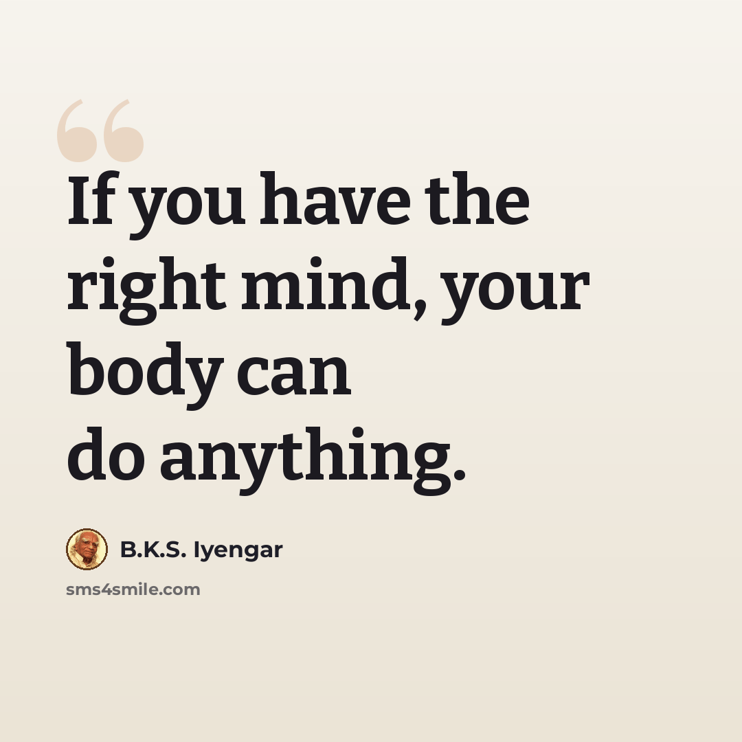 “If you have the right mind, your body can do anything.” quote by B.K.S. Iyengar
