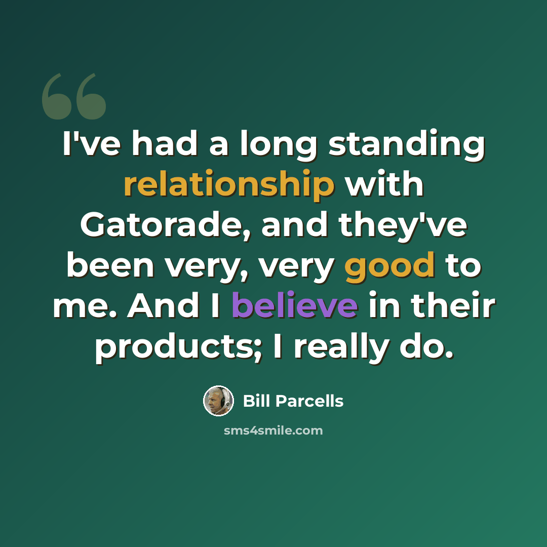 “I've had a long standing relationship with Gatorade, and they've been very, very good to me. And I believe in their products; I really do.” quote by Bill Parcells