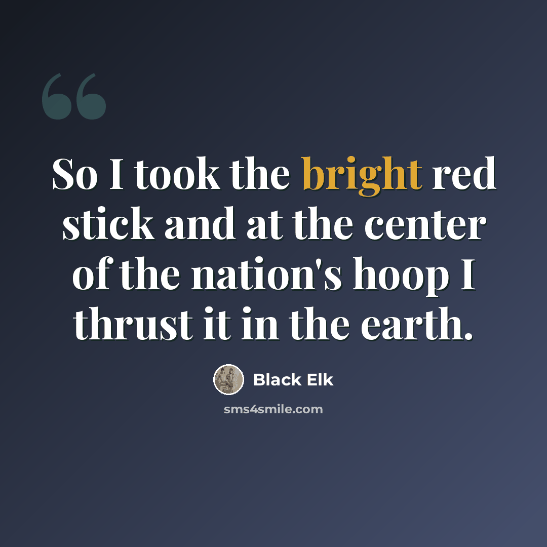 “So I took the bright red stick and at the center of the nation's hoop I thrust it in the earth.” quote by Black Elk