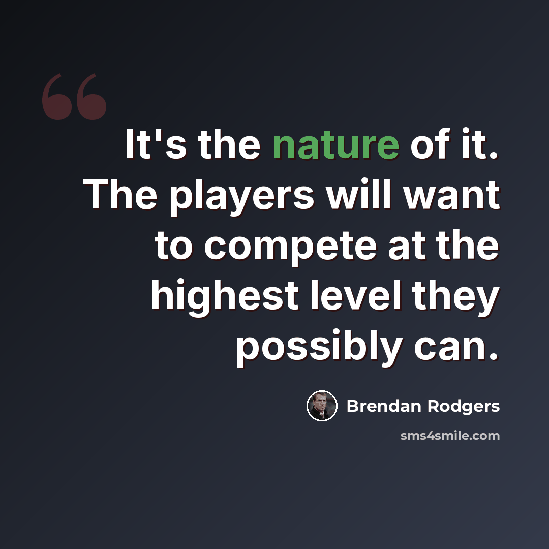 “It's the nature of it. The players will want to compete at the highest level they possibly can.” quote by Brendan Rodgers