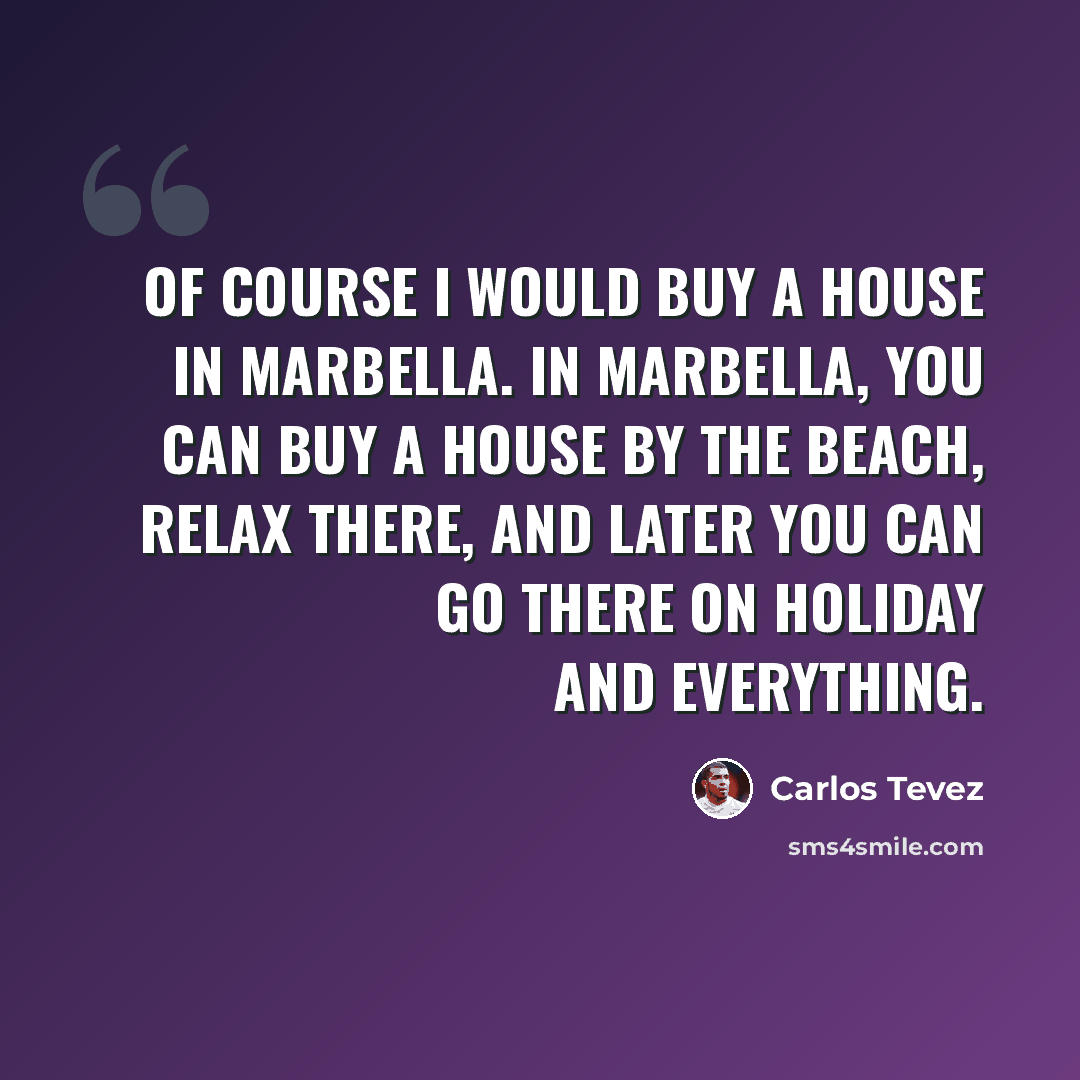 “Of course I would buy a house in Marbella. In Marbella, you can buy a house by the beach, relax there, and later you can go there on holiday and everything.” quote by Carlos Tevez