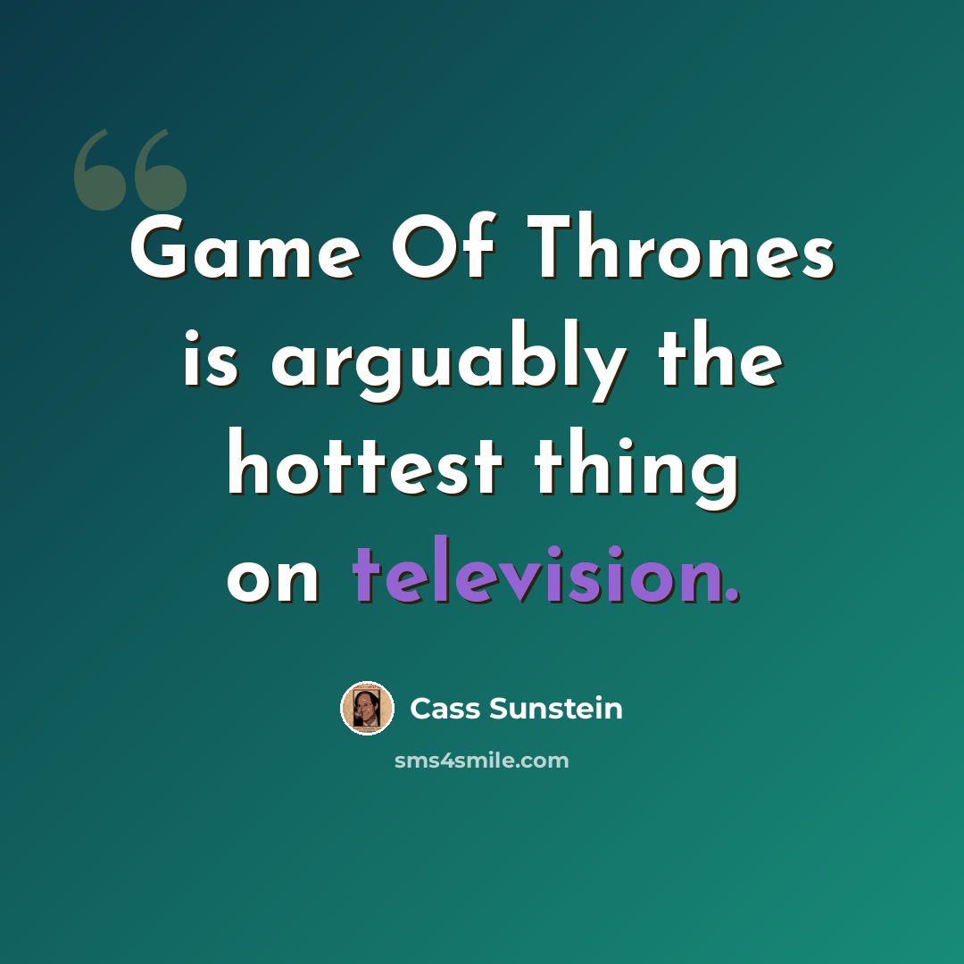 “Game Of Thrones is arguably the hottest thing on television.” quote by Cass Sunstein