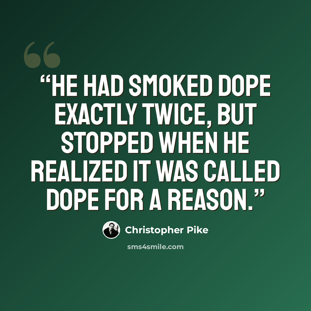 “He had smoked dope exactly twice, but stopped when he realized it was called dope for a reason.” quote by Christopher Pike